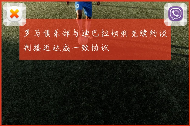 罗马俱乐部与迪巴拉切利克续约谈判接近达成一致协议