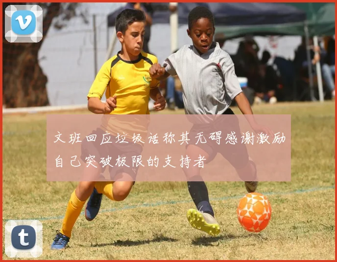 文班回应垃圾话称其无碍感谢激励自己突破极限的支持者