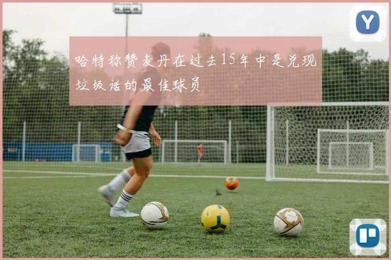哈特称赞麦丹在过去15年中是兑现垃圾话的最佳球员
