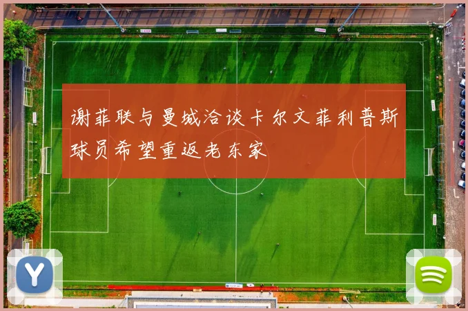 谢菲联与曼城洽谈卡尔文菲利普斯球员希望重返老东家
