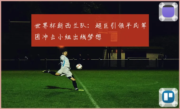 世界杯新西兰队：超巨引领平民军团冲击小组出线梦想