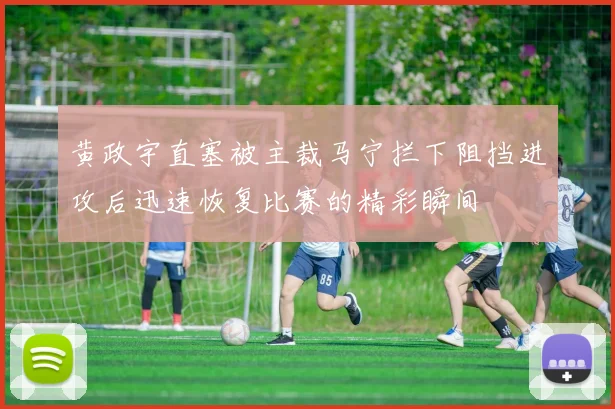 黄政宇直塞被主裁马宁拦下阻挡进攻后迅速恢复比赛的精彩瞬间