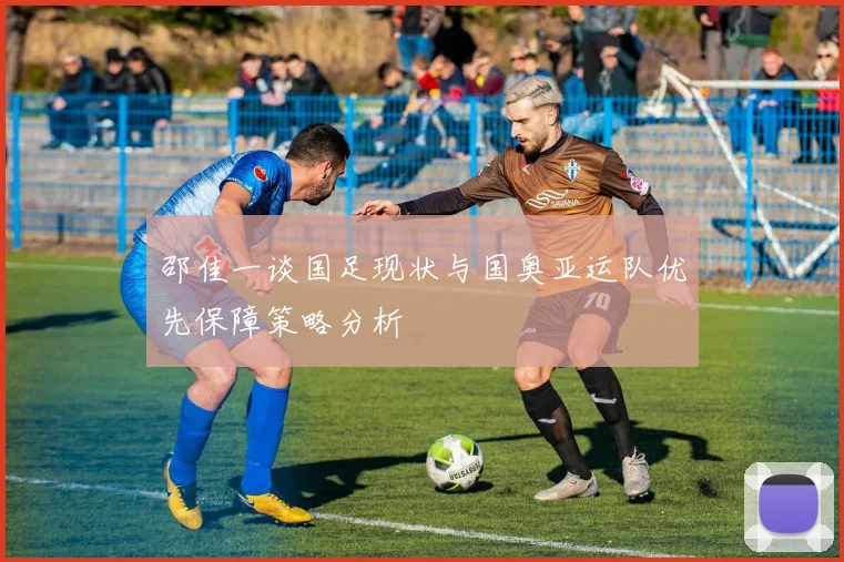 邵佳一谈国足现状与国奥亚运队优先保障策略分析