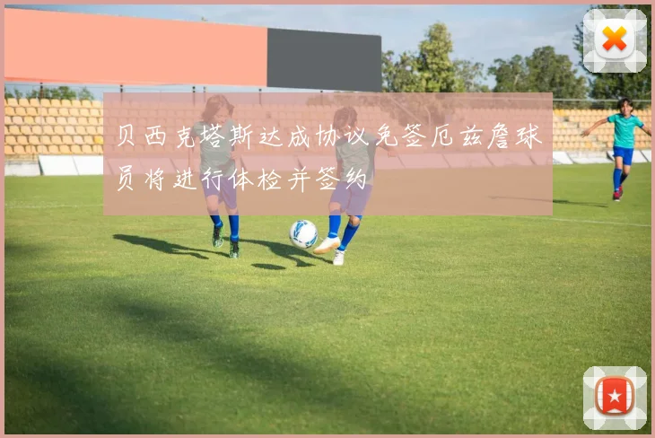 贝西克塔斯达成协议免签厄兹詹球员将进行体检并签约